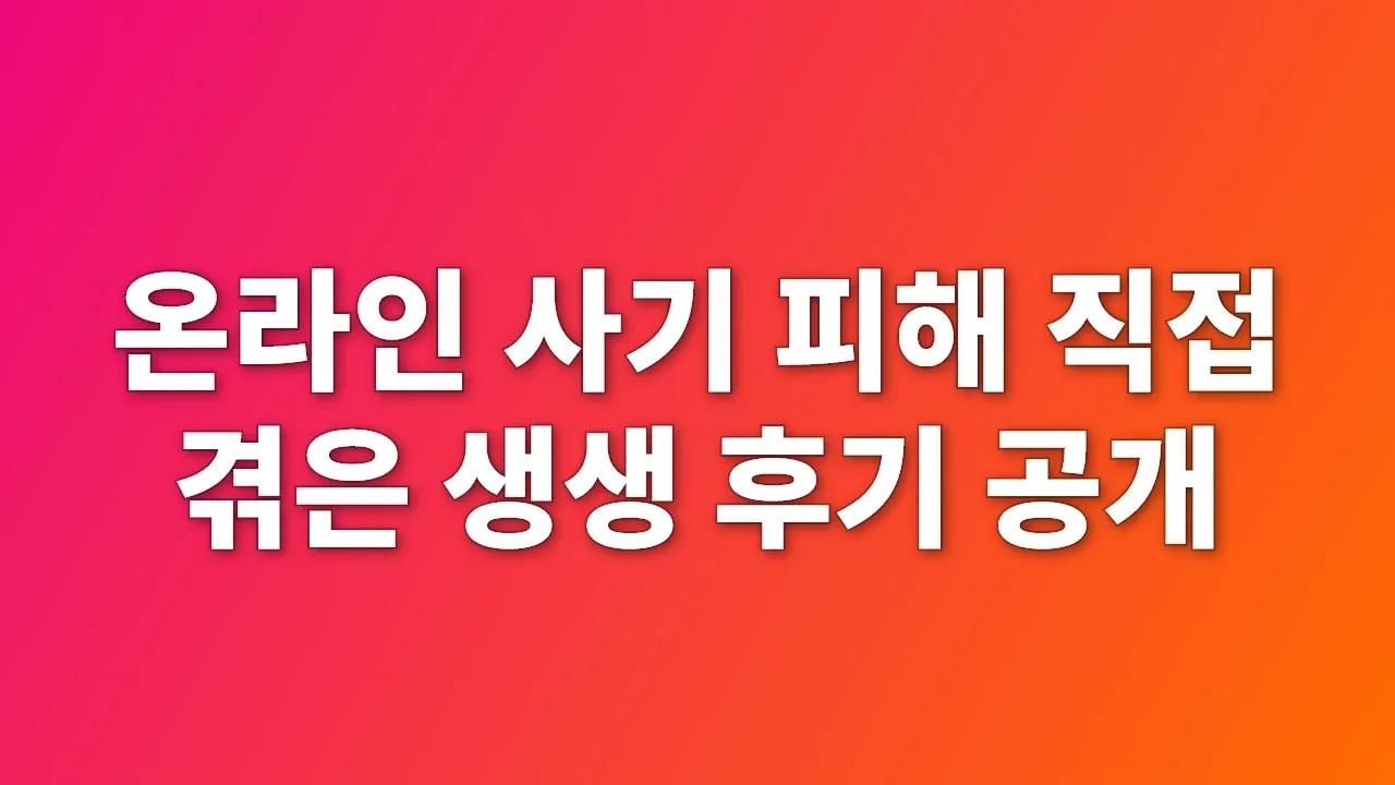 온라인 사기 피해 직접 겪은 생생 후기 공개